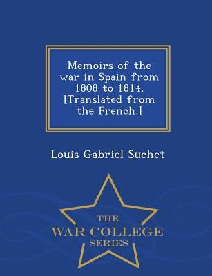 Memoirs of the war in Spain from 1808 to 1814. [Translated from the French.] - War College Series by Suchet, Louis Gabriel
