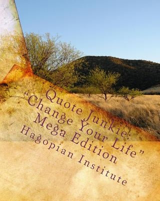 Quote Junkie: "Change Your Life" Mega Edition: Over 1,500 quotes that will improve your life through providing laughter as well as w by Hagopian Institute