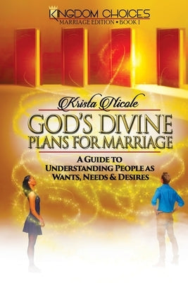 God's Divine Plans for Marriage: A Guide to Understanding People as Wants, Needs & Desires by Nicole, Krista