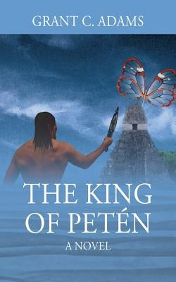 The King of Petén by Adams, Grant C.