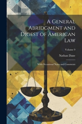 A General Abridgment and Digest of American Law: With Occasional Notes and Comments; Volume 9 by Dane, Nathan
