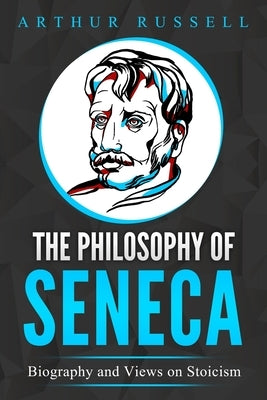 The Philosophy of Seneca: Biography and Views on Stoicism by Russell, Arthur