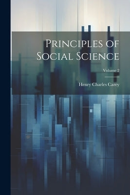 Principles of Social Science; Volume 2 by Carey, Henry Charles 1793-1879