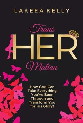 TransHERmation: How God Can Take Everything You've Been Through and Transform You for His Glory! by Kelly, Lakeea