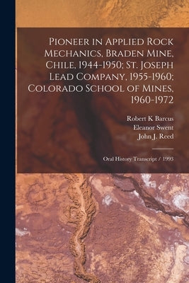 Pioneer in Applied Rock Mechanics, Braden Mine, Chile, 1944-1950; St. Joseph Lead Company, 1955-1960; Colorado School of Mines, 1960-1972: Oral Histor by Reed, John J. 1923- Ive
