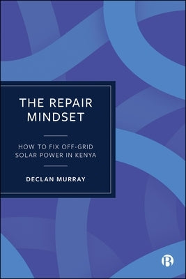 The Repair Mindset: How to Fix Off-Grid Solar Power in Kenya by Murray, Declan