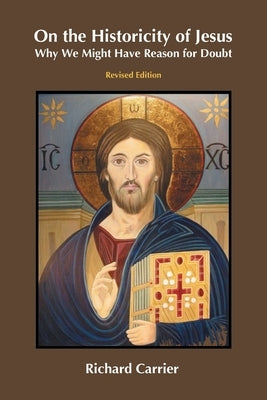 On the Historicity of Jesus: Why We Might Have Reason for Doubt by Carrier, Richard