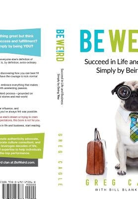 Be Weird: Succeed in Life and Business Simply by Being You by Cagle, Greg