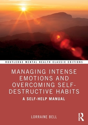 Managing Intense Emotions and Overcoming Self-Destructive Habits: A Self-Help Manual by Bell, Lorraine