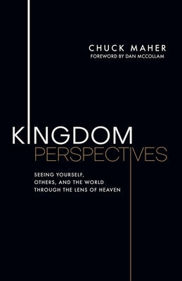 Kingdom Perspectives: Seeing Yourself, Others, and the World Through the Lens of Heaven by Maher, Chuck