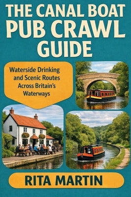 The Canal Boat Pub Crawl Guide: Waterside Drinking and Scenic Routes Across Britain's Waterways by Martin, Rita