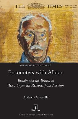 Encounters with Albion: Britain and the British in Texts by Jewish Refugees from Nazism by Grenville, Anthony