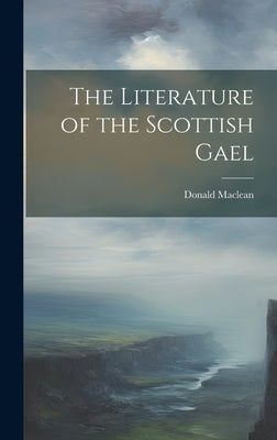 The Literature of the Scottish Gael by MacLean, Donald