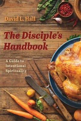 The Disciple's Handbook: A Guide to Intentional Spirituality by Hall, David L.