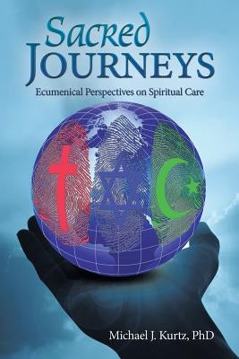 Sacred Journeys: Ecumenical Perspectives on Spiritual Care by Kurtz, Michael J.