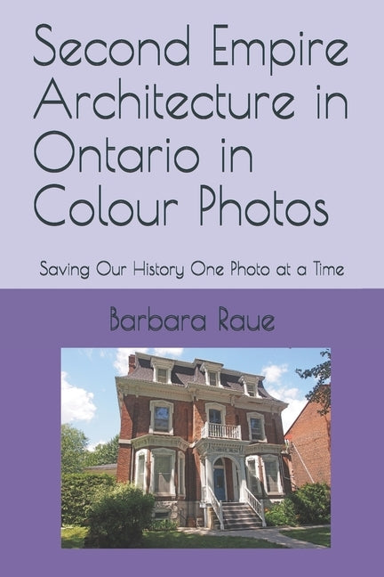 Second Empire Architecture in Ontario in Colour Photos: Saving Our History One Photo at a Time by Raue, Barbara