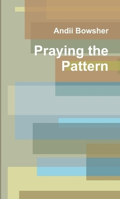Praying the Pattern by Bowsher, Andii