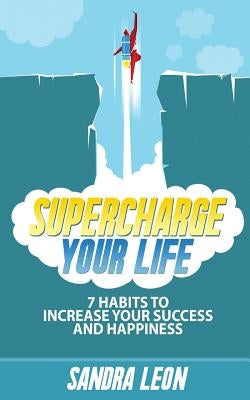 Supercharge Your Life: 7 Habits To Increase Your Success And Happiness by Leon, Sandra