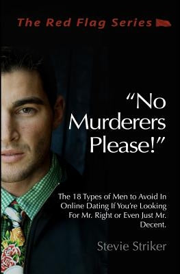 No Murderers Please!: The 18 Types of Men to Avoid In Online Dating If You're Looking For Mr. Right or Even Just Mr. Decent. by Striker, Stevie
