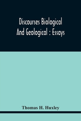 Discourses Biological And Geological: Essays by H. Huxley, Thomas