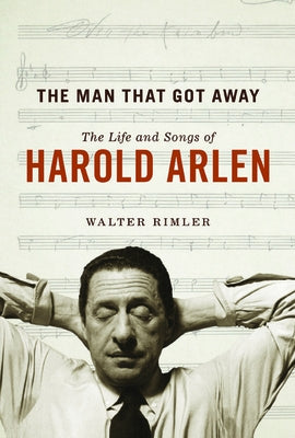 The Man That Got Away: The Life and Songs of Harold Arlen by Rimler, Walter