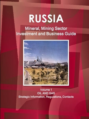 Russia Mineral, Mining Sector Investment and Business Guide Volume 1 Oil and Gas: Strategic Information, Regulations, Contacts by Ibp, Inc