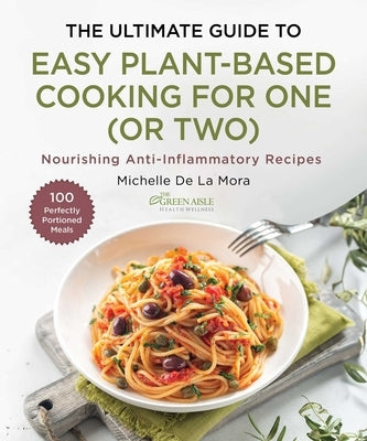 The Ultimate Guide to Easy Plant-Based Cooking: Anti-Inflammatory Recipes for One (or Two) by de la Mora, Michelle