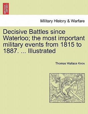 Decisive Battles since Waterloo; the most important military events from 1815 to 1887. ... Illustrated by Knox, Thomas Wallace
