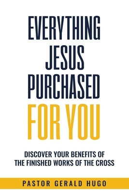 Everything Jesus Purchased for You: The Finished Works of The Cross by Hugo, Gerald