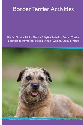 Border Terrier Activities Border Terrier Tricks, Games & Agility. Includes: Border Terrier Beginner to Advanced Tricks, Series of Games, Agility and M by MacKay, Evan