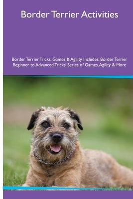 Border Terrier Activities Border Terrier Tricks, Games & Agility. Includes: Border Terrier Beginner to Advanced Tricks, Series of Games, Agility and M by MacKay, Evan