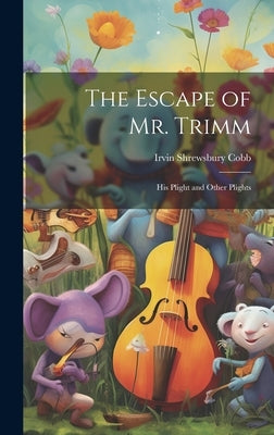 The Escape of Mr. Trimm: His Plight and Other Plights by Cobb, Irvin Shrewsbury