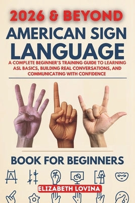 American Sign Language Book for Beginners: A Complete Beginner's Training Guide to Learning ASL Basics, Building Real Conversations, and Communicating by Lovina, Elizabeth
