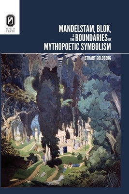 Mandelstam, Blok, and the Boundaries of Mythopoetic Symbolism by Goldberg, Stuart