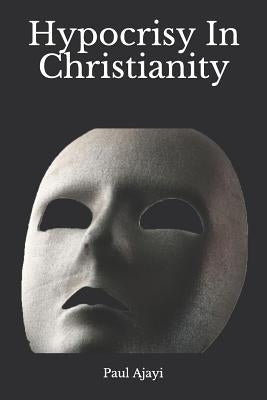 Hypocrisy in Christianity by Ajayi, Paul