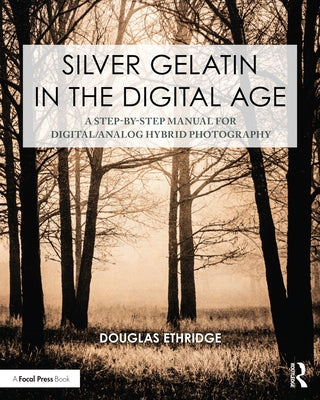Silver Gelatin in the Digital Age: A Step-By-Step Manual for Digital/Analog Hybrid Photography by Ethridge, Douglas