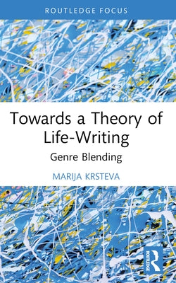 Towards a Theory of Life-Writing: Genre Blending by Krsteva, Marija