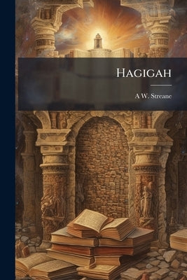 Hagigah: A Translation of the Treatise Chagigah From the Babylonian Talmud by Streane, A. W. 1844-1915