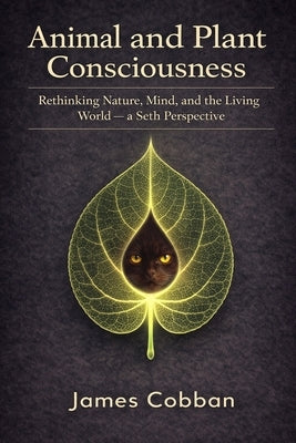 Animal and Plant Consciousness: Rethinking Nature, Mind, and the Living World - a Seth Perspective by Cobban, James