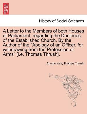 A Letter to the Members of Both Houses of Parliament, Regarding the Doctrines of the Established Church. by the Author of the Apology of an Officer, f by Anonymous