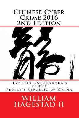 Chinese Cyber Crime 2016 2nd Edition: Hacking Underground in the People's Republic of China by Hagestad, William T., II