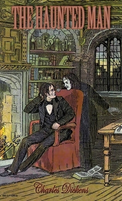The Haunted Man and the Ghost's Bargain: A Fancy for Christmas-Time by Dickens, Charles
