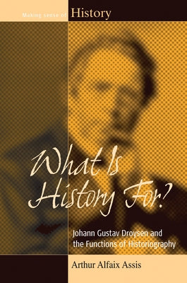 What Is History For?: Johann Gustav Droysen and the Functions of Historiography by Assis, Arthur Alfaix