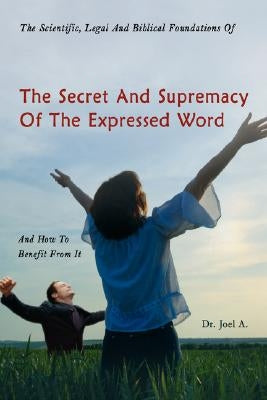The Scientific, Legal and Biblical Foundations of the Secret and Supremacy of the Expressed Word and How to Benefit from It by Akande, Joel