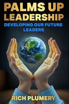 Palms Up Leadership: Developing Our Future Leaders by Plumery, Rich