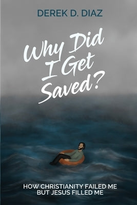Why Did I Get Saved?: How Christianity Failed Me But Jesus Filled Me by Diaz, Derek D.