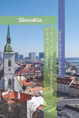 Panache in the Heart of Slovakia a Traveler's Adventure: Slovakia with Panache: Stylish Guide to Historical Castles by Roberts-Aguirre, Gregg