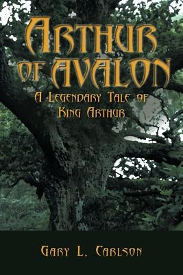 Arthur of Avalon: A Legendary Tale of King Arthur by Carlson, Gary L.