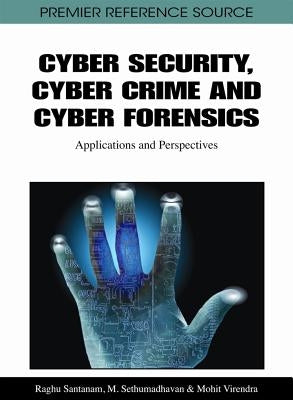 Cyber Security, Cyber Crime and Cyber Forensics: Applications and Perspectives by Santanam, Raghu