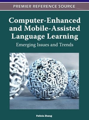 Computer-Enhanced and Mobile-Assisted Language Learning: Emerging Issues and Trends by Zhang, Felicia